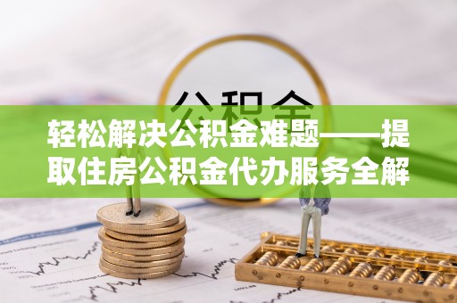 宏伟轻松解决公积金难题——提取住房公积金代办服务全解析