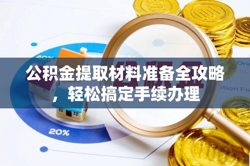 宏伟公积金提取材料准备全攻略，轻松搞定手续办理