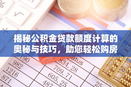 宏伟揭秘公积金贷款额度计算的奥秘与技巧，助您轻松购房