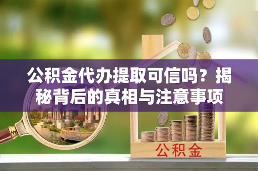 宏伟公积金代办提取可信吗？揭秘背后的真相与注意事项