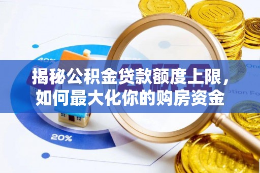 宏伟揭秘公积金贷款额度上限，如何最大化你的购房资金