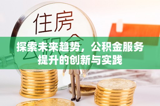 宏伟探索未来趋势，公积金服务提升的创新与实践
