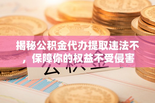 宏伟揭秘公积金代办提取违法不，保障你的权益不受侵害