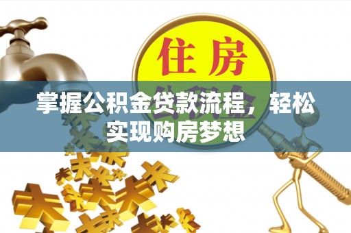 宏伟掌握公积金贷款流程，轻松实现购房梦想