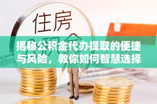宏伟揭秘公积金代办提取的便捷与风险，教你如何智慧选择