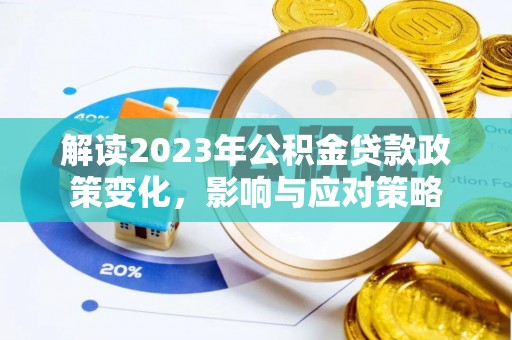 宏伟解读2023年公积金贷款政策变化，影响与应对策略