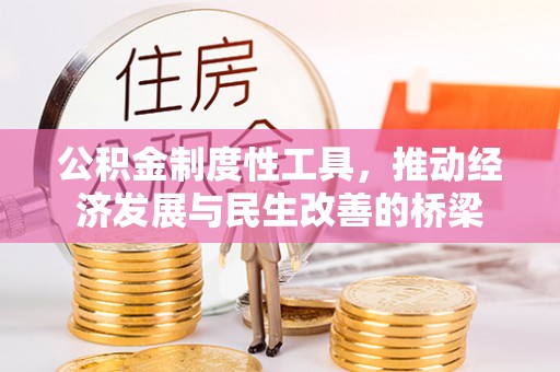 宏伟公积金制度性工具，推动经济发展与民生改善的桥梁