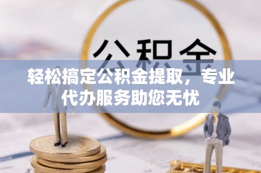 宏伟轻松搞定公积金提取，专业代办服务助您无忧