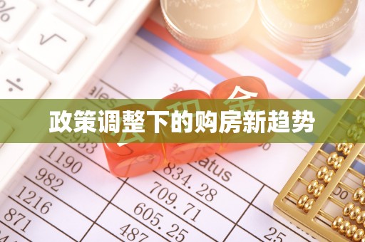 宏伟政策调整下的购房新趋势
