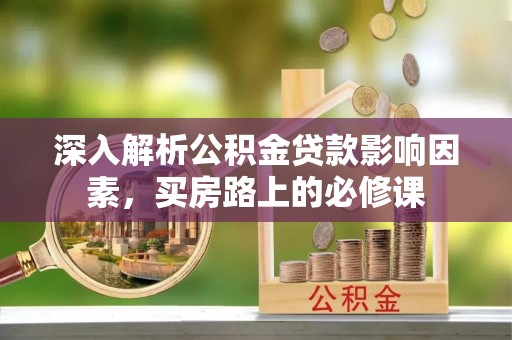 宏伟深入解析公积金贷款影响因素，买房路上的必修课