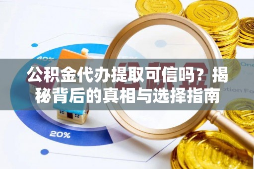 宏伟公积金代办提取可信吗？揭秘背后的真相与选择指南