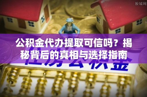 宏伟公积金代办提取可信吗？揭秘背后的真相与选择指南