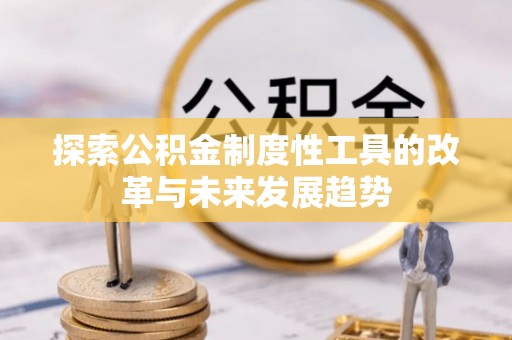 宏伟探索公积金制度性工具的改革与未来发展趋势