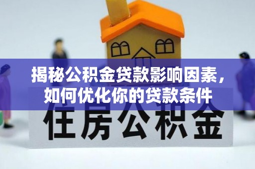 宏伟揭秘公积金贷款影响因素，如何优化你的贷款条件