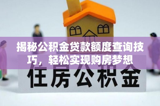 宏伟揭秘公积金贷款额度查询技巧，轻松实现购房梦想
