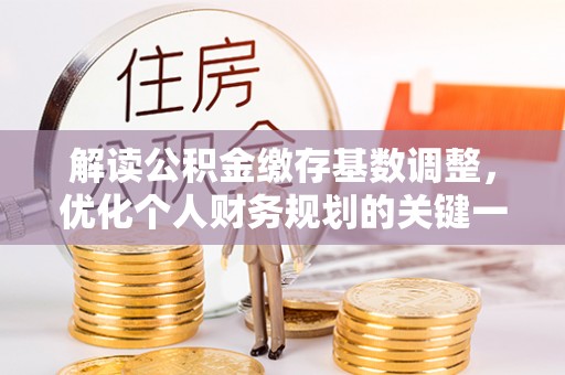 宏伟解读公积金缴存基数调整，优化个人财务规划的关键一步