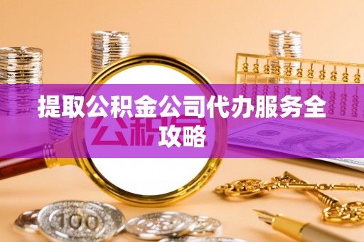 宏伟提取公积金公司代办服务全攻略