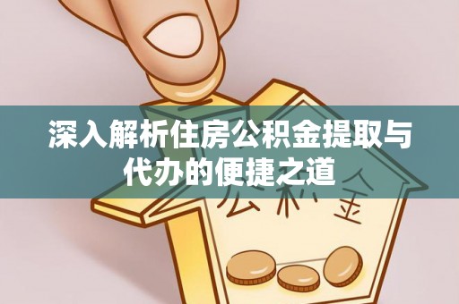 宏伟深入解析住房公积金提取与代办的便捷之道