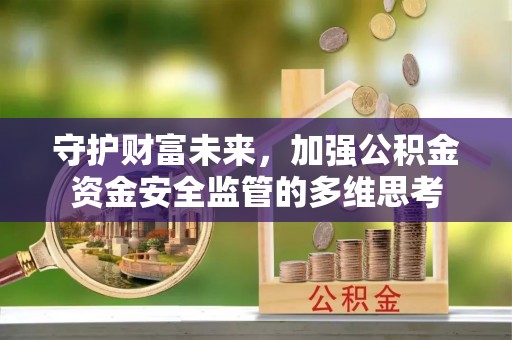 宏伟守护财富未来，加强公积金资金安全监管的多维思考