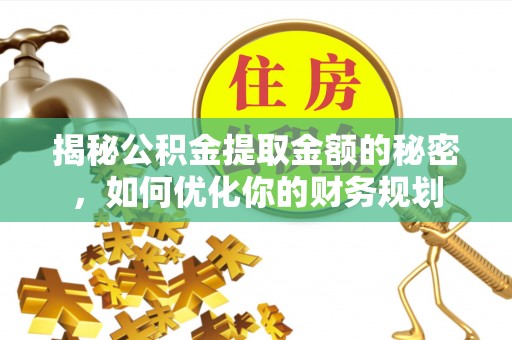 宏伟揭秘公积金提取金额的秘密，如何优化你的财务规划