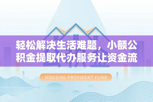 宏伟轻松解决生活难题，小额公积金提取代办服务让资金流动更便捷