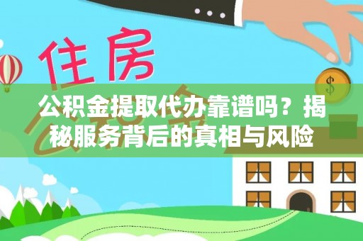 宏伟公积金提取代办靠谱吗？揭秘服务背后的真相与风险