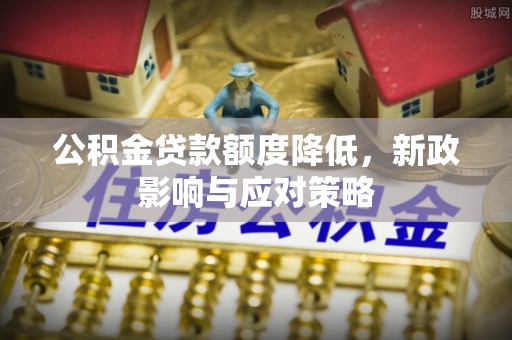宏伟公积金贷款额度降低，新政影响与应对策略