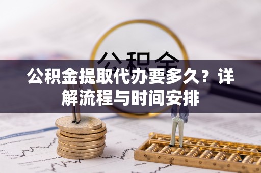 宏伟公积金提取代办要多久？详解流程与时间安排