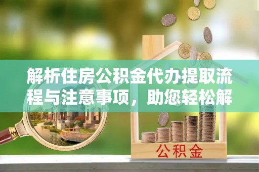 宏伟解析住房公积金代办提取流程与注意事项，助您轻松解决资金难题