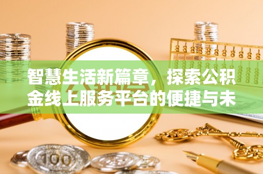 宏伟智慧生活新篇章，探索公积金线上服务平台的便捷与未来