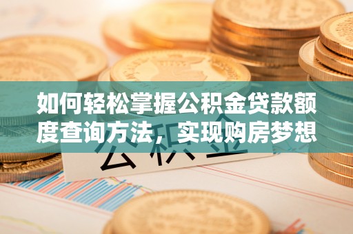 宏伟如何轻松掌握公积金贷款额度查询方法，实现购房梦想？