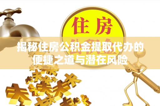 宏伟揭秘住房公积金提取代办的便捷之道与潜在风险