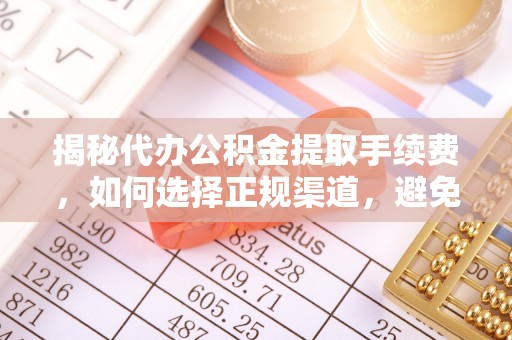 宏伟揭秘代办公积金提取手续费，如何选择正规渠道，避免上当受骗