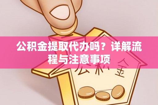 宏伟公积金提取代办吗？详解流程与注意事项