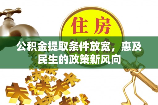 宏伟公积金提取条件放宽，惠及民生的政策新风向