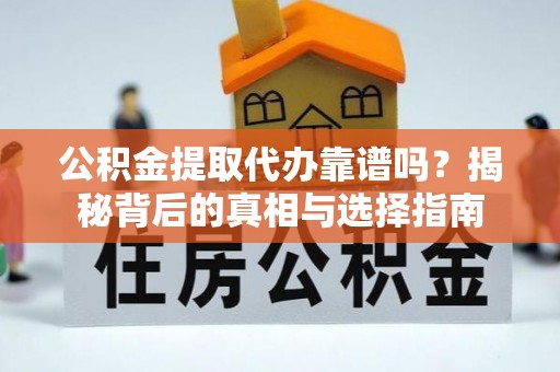 宏伟公积金提取代办靠谱吗？揭秘背后的真相与选择指南
