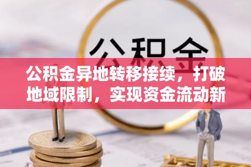 宏伟公积金异地转移接续，打破地域限制，实现资金流动新纪元