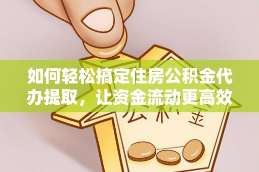 宏伟如何轻松搞定住房公积金代办提取，让资金流动更高效