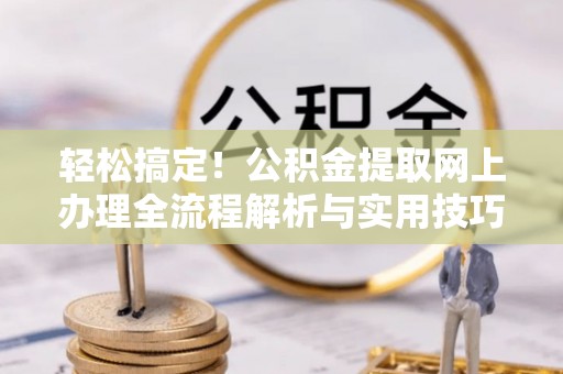 宏伟轻松搞定！公积金提取网上办理全流程解析与实用技巧