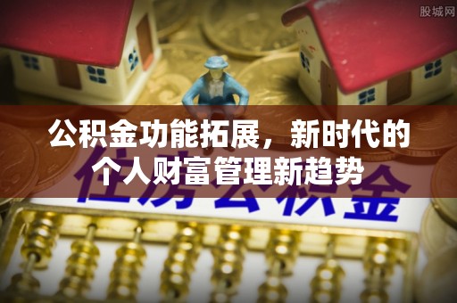 宏伟公积金功能拓展，新时代的个人财富管理新趋势