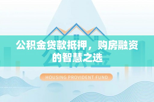 宏伟公积金贷款抵押，购房融资的智慧之选