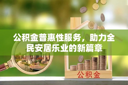宏伟公积金普惠性服务，助力全民安居乐业的新篇章