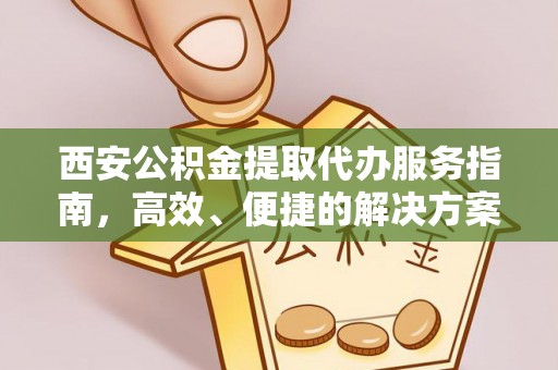 宏伟西安公积金提取代办服务指南，高效、便捷的解决方案