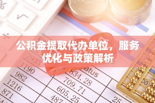 宏伟公积金提取代办单位，服务优化与政策解析
