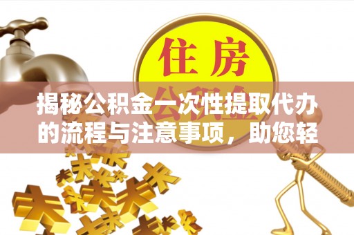 宏伟揭秘公积金一次性提取代办的流程与注意事项，助您轻松搞定财务规划