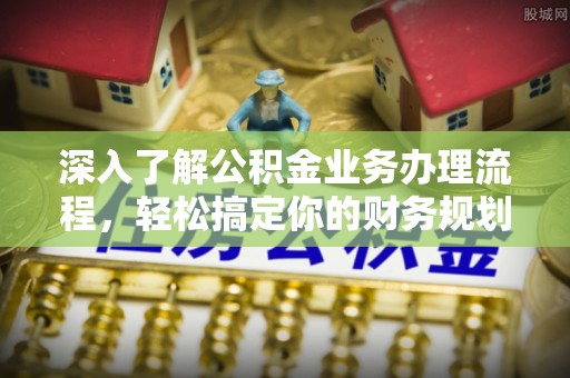 宏伟深入了解公积金业务办理流程，轻松搞定你的财务规划