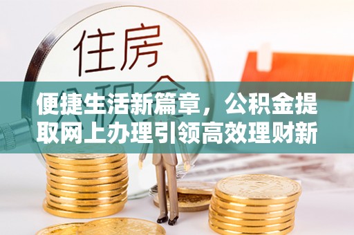 宏伟便捷生活新篇章，公积金提取网上办理引领高效理财新趋势