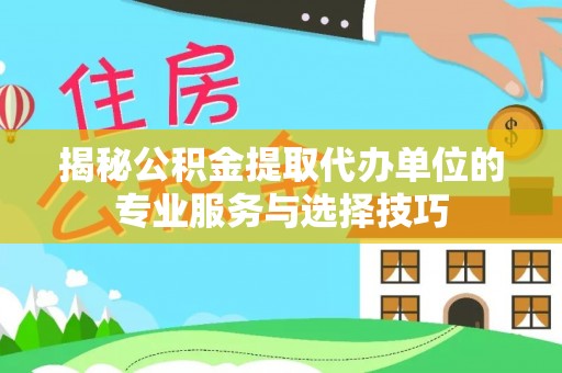 宏伟揭秘公积金提取代办单位的专业服务与选择技巧