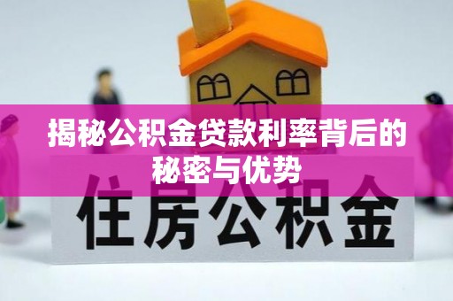宏伟揭秘公积金贷款利率背后的秘密与优势