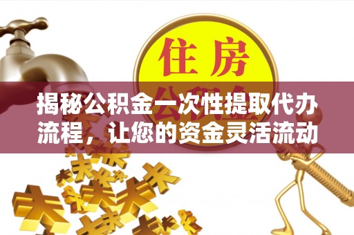 宏伟揭秘公积金一次性提取代办流程，让您的资金灵活流动